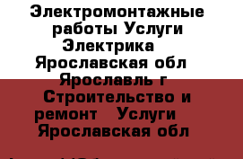 Электромонтажные работы,Услуги Электрика. - Ярославская обл., Ярославль г. Строительство и ремонт » Услуги   . Ярославская обл.